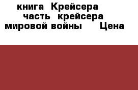 книга =Крейсера =  2 часть (крейсера 2 мировой войны ) › Цена ­ 200 - Приморский край, Владивосток г. Книги, музыка и видео » Книги, журналы   . Приморский край